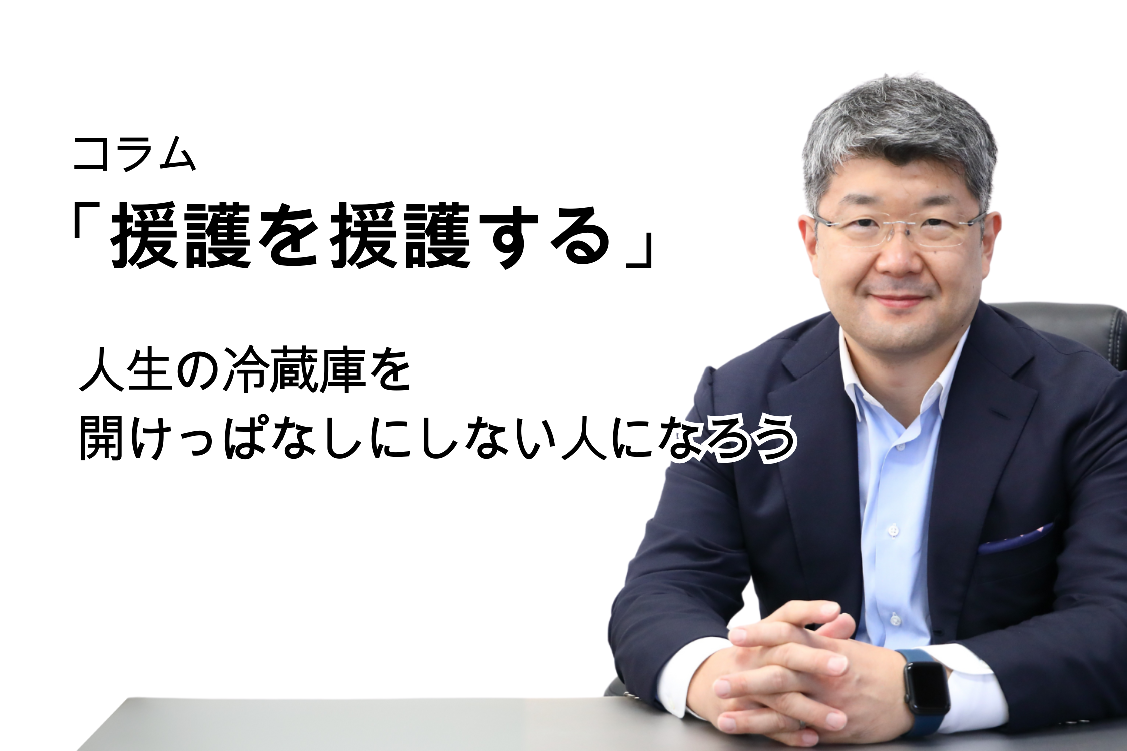 「援護を援護する」第130号 人生の冷蔵庫を開けっぱなしにしない人になろう