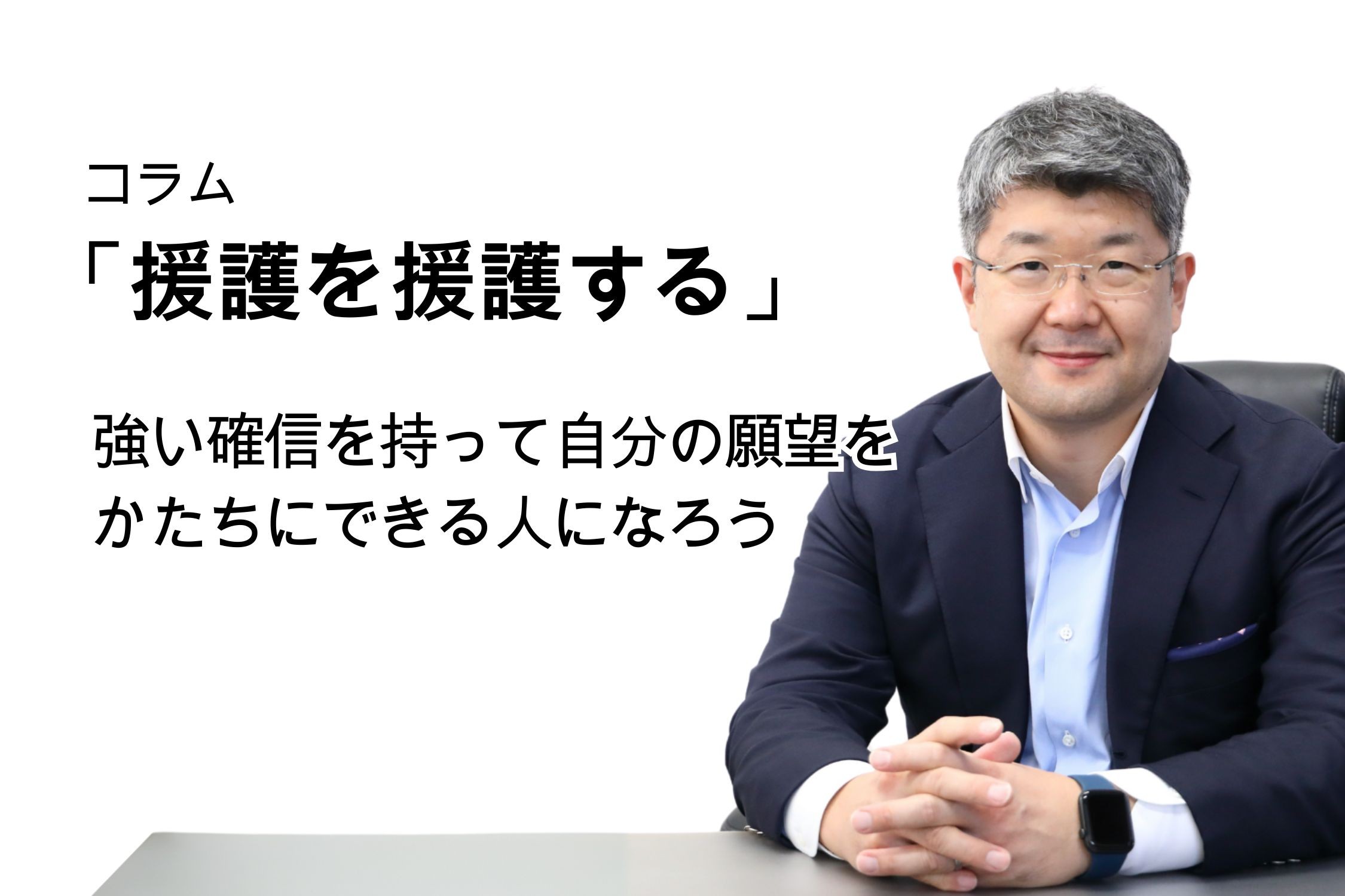「援護を援護する」第142号 強い確信を持って自分の願望をかたちにできる人になろう