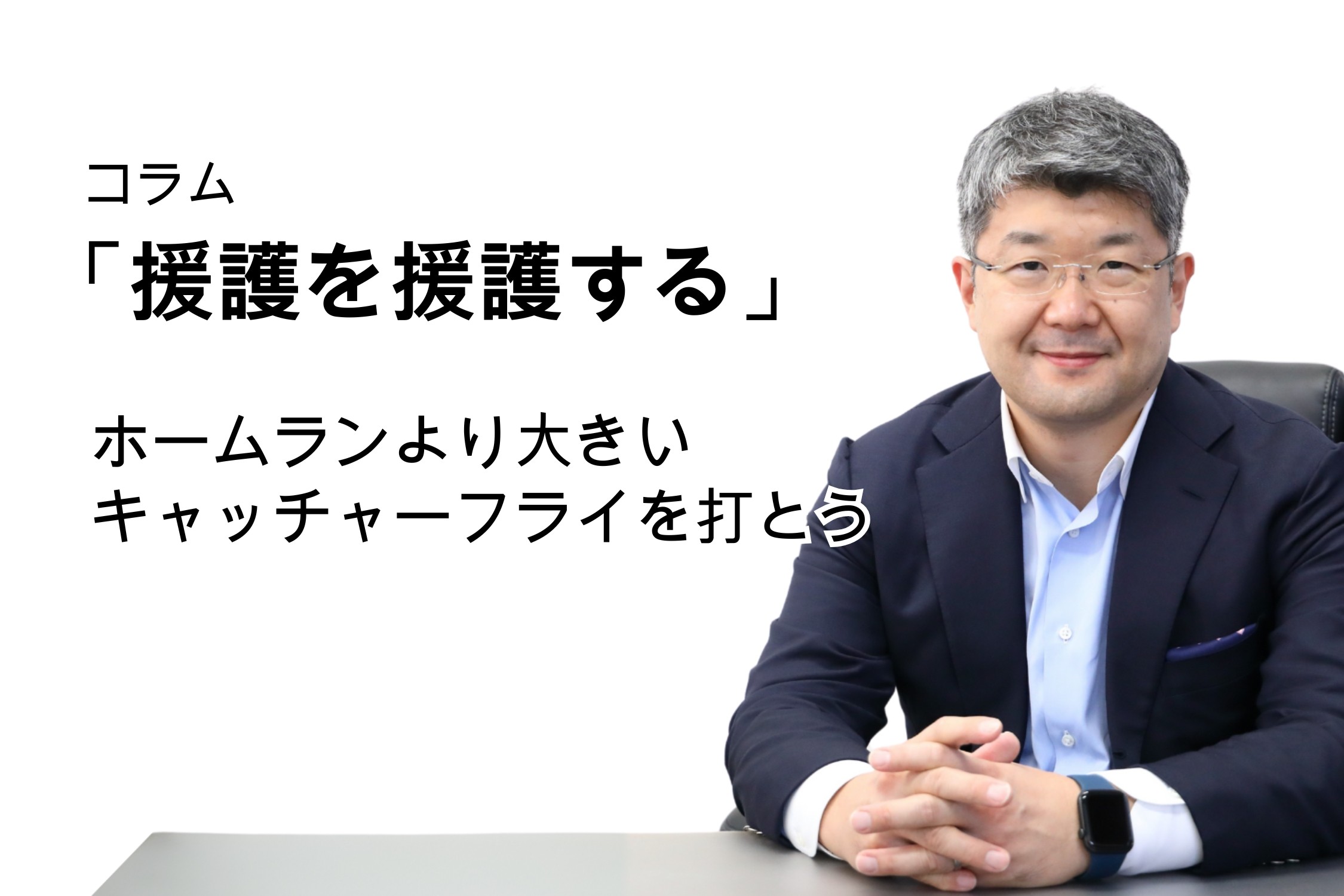 「援護を援護する」第126号 ホームランより大きいキャッチャーフライを打とう