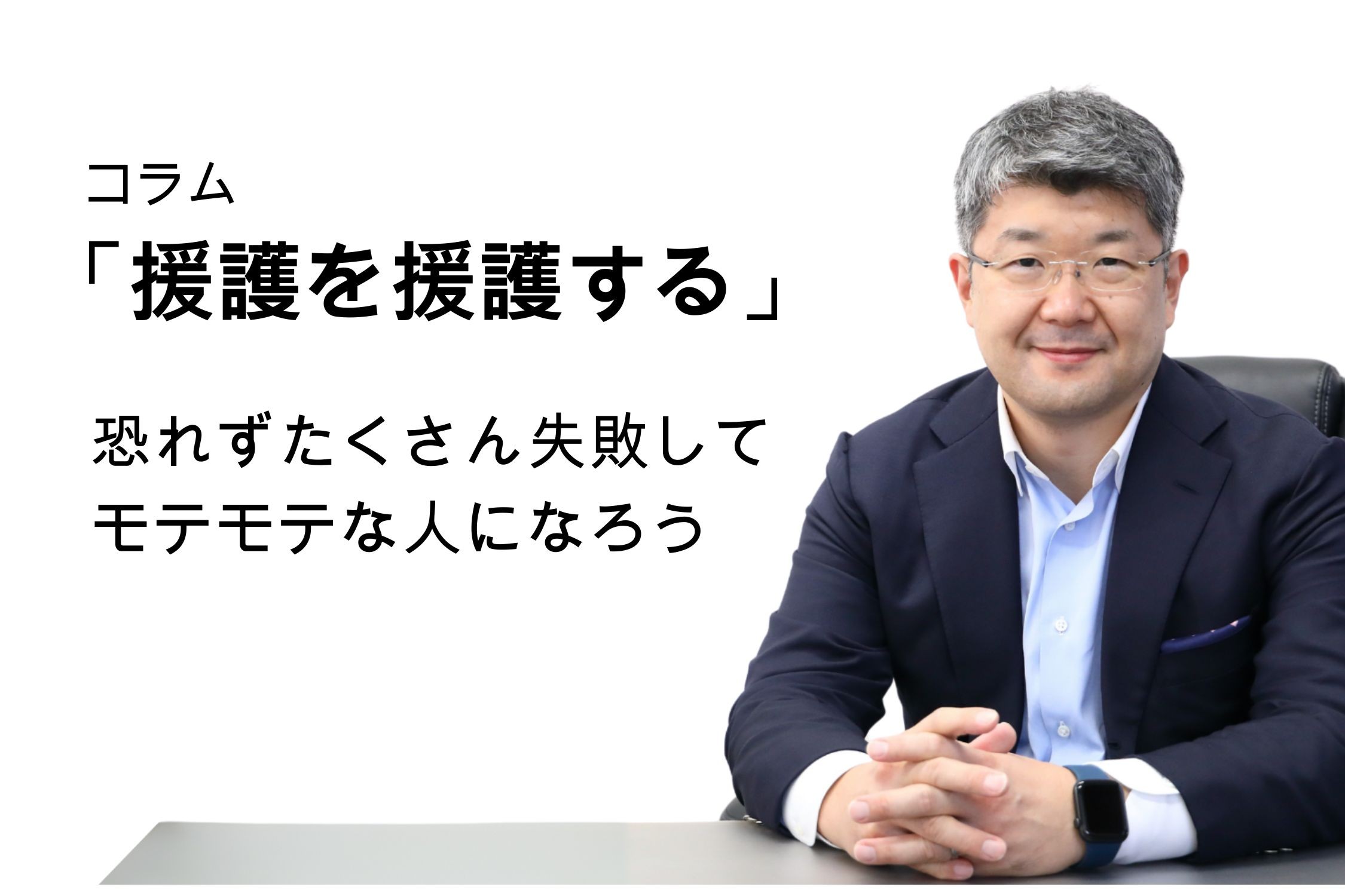 「援護を援護する」第118号 恐れずたくさん失敗してモテモテな人になろう